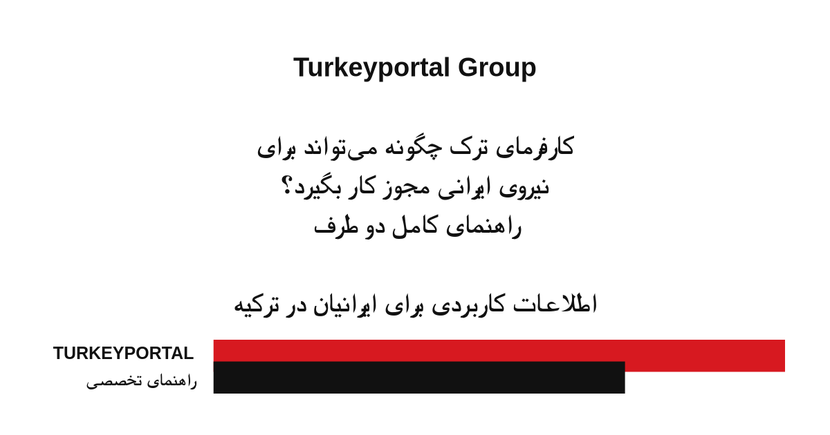 کارفرمای ترک چگونه می‌تواند برای نیروی ایرانی مجوز کار بگیرد؟ راهنمای کامل دو طرف