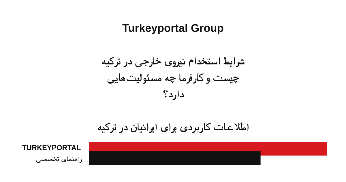 شرایط استخدام نیروی خارجی در ترکیه چیست و کارفرما چه مسئولیت‌هایی دارد؟